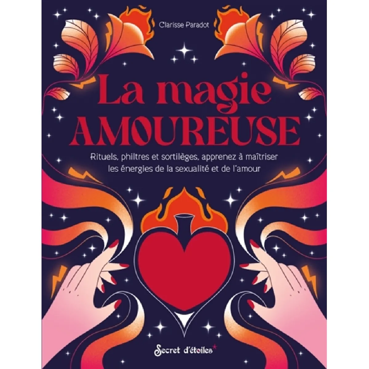 La magie amoureuse : rituels, philtres et sortilèges, apprenez à maîtriser les énergies de la sexualité et de l'amour